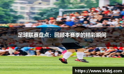 足球联赛盘点：回顾本赛季的精彩瞬间